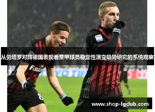 从劳塔罗对阵德国表现看意甲球员稳定性演变趋势研究的系统观察