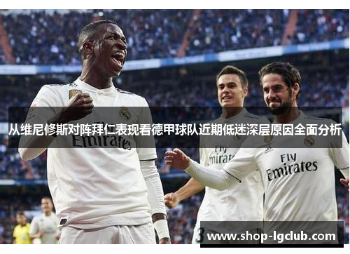 从维尼修斯对阵拜仁表现看德甲球队近期低迷深层原因全面分析 从维尼修斯对阵拜仁表现看德甲球队近期低迷深层原因全面分析