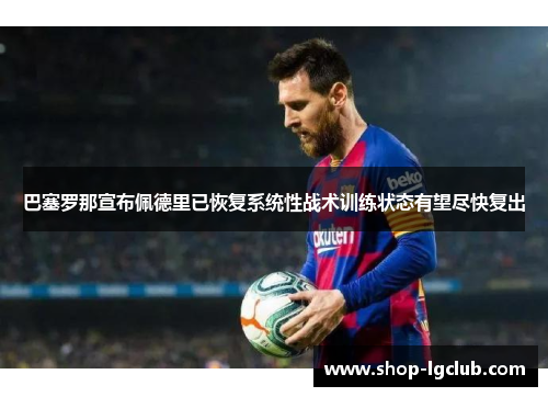 巴塞罗那宣布佩德里已恢复系统性战术训练状态有望尽快复出