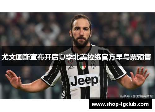 尤文图斯宣布开启夏季北美拉练官方早鸟票预售 尤文图斯宣布开启夏季北美拉练官方早鸟票预售