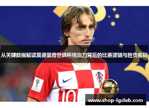 从关键数据解读莫德里奇世俱杯统治力背后的比赛逻辑与胜负密码 从关键数据解读莫德里奇世俱杯统治力背后的比赛逻辑与胜负密码