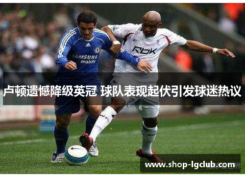 卢顿遗憾降级英冠 球队表现起伏引发球迷热议