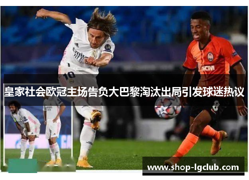 皇家社会欧冠主场告负大巴黎淘汰出局引发球迷热议
